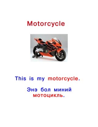 Motorcycle




This is my motorcycle.

    Энэ бол миний
      мотоцикль.
 