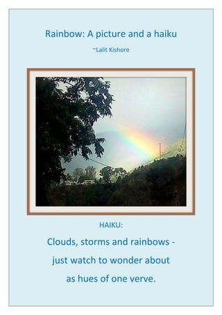 Rainbow: A picture and a haiku
~Lalit Kishore
HAIKU:
Clouds, storms and rainbows -
just watch to wonder about
as hues of one verve.
 