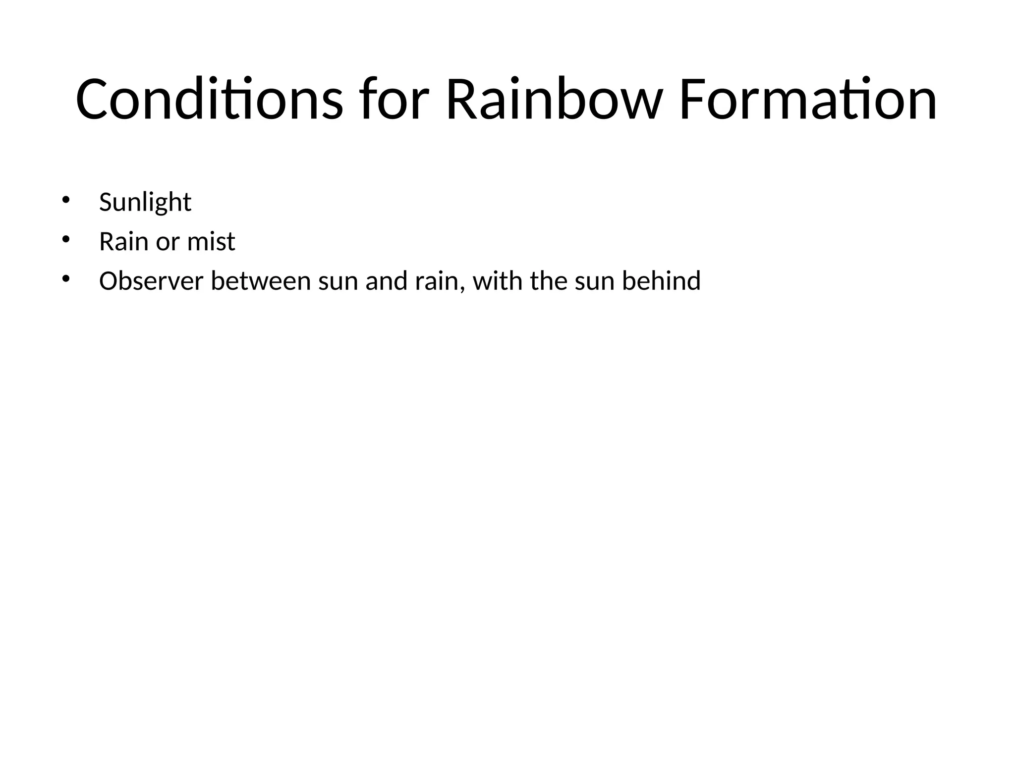Conditions for Rainbow Formation
• Sunlight
• Rain or mist
• Observer between sun and rain, with the sun behind
 