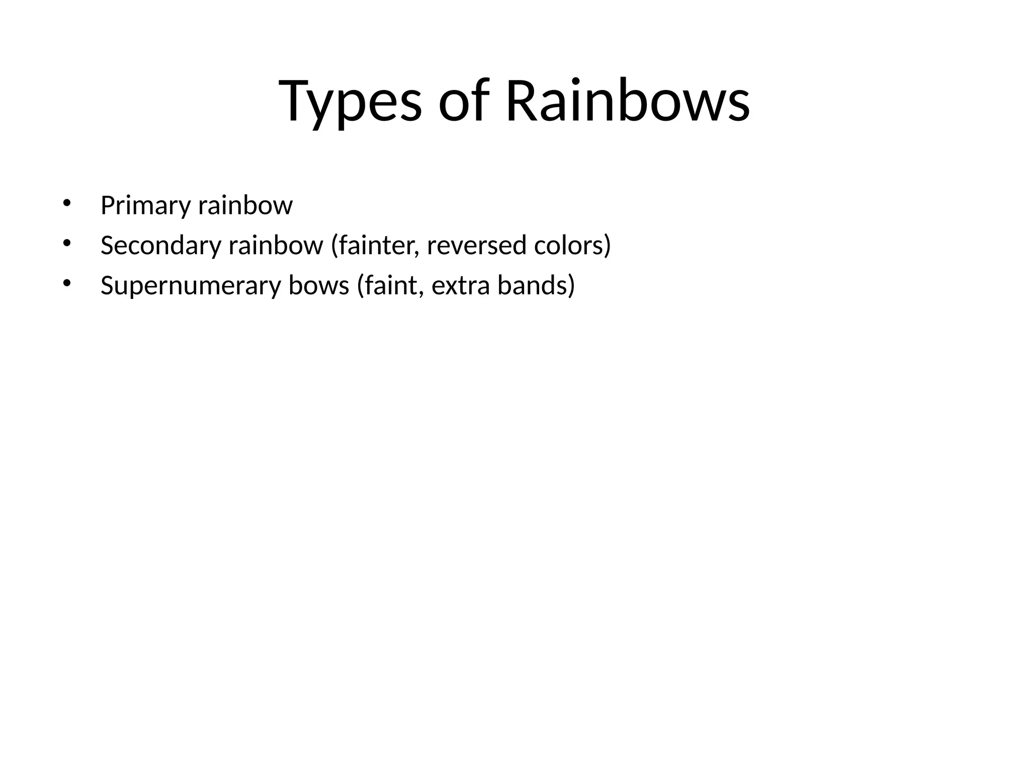 Types of Rainbows
• Primary rainbow
• Secondary rainbow (fainter, reversed colors)
• Supernumerary bows (faint, extra bands)
 