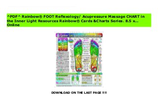 DOWNLOAD ON THE LAST PAGE !!!!
^PDF^ Rainbow® FOOT Reflexology/ Acupressure Massage CHART in the Inner Light Resources Rainbow® Cards &Charts Series. 8.5 x… Online Vivid full color professional illustrated RainbowÂ® chart of Foot Reflexology and related Acupressure points of this ancient healing system. Includes special patterns of points to massage for frequently used areas, including for Stress relief, health, energy, colds &sinuses, neck/back/arthritis help, detox &lymph, headaches, etc. Also illustrates the specific 7 endocrine glands and chakra points in the Feet. Is the only chart specially rainbow color-coded by the Chakras and 7 endocrine glands for easiest learning. Used by many professional massage and reflexology schools. The special detailed color-coded illustrations make it also easy learing for the first-time reader. 8.5 x 11 in. 2-sided, Laminated, full color illustrations. See all 12 Charts in the Inner Light Resources RainbowÂ® Charts Series: search by publisher: Inner Light Resources
^PDF^ Rainbow® FOOT Reflexology/ Acupressure Massage CHART in
the Inner Light Resources Rainbow® Cards &Charts Series. 8.5 x…
Online
 