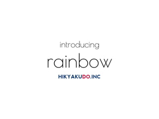 introducing
rainbow
HIKYAKUDO.INC
 