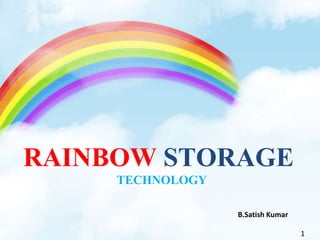 1
RAINBOW STORAGE
TECHNOLOGY
B.Satish Kumar
 