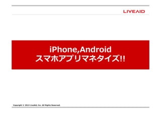 Copyright © 2013 LiveAid, Inc. All Rights Reserved.
iPhone,Android
スマホアプリマネタイズ!!
 