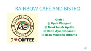 RAINBOW CAFÉ AND BISTRO
Oleh :
֍ Dyah Wahyuni
֍ Dewi Indah Aprilia
֍ Ratih Ayu Ratnasari
֍ Reza Maulana Ulfianto
 