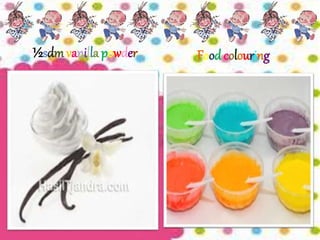 ½sdmvanilla powder Food colouring 
 
