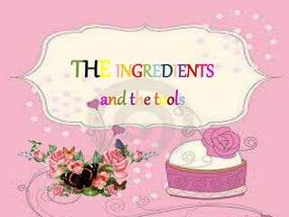 THE INGREDIENTS 
and the tools 
 