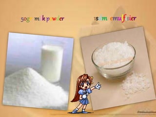 50gr milk powder 1sdm emulfisier 
 