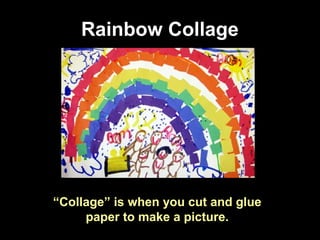 Rainbow Collage
“Collage” is when you cut and glue
paper to make a picture.
 