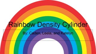 Rainbow Density Cylinder
By: Caden, Leela, and Katelyn
 