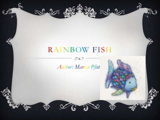 RAINBOW FISH

 Author: Marcus Pfister
 
