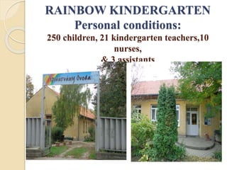 RAINBOW KINDERGARTEN
Personal conditions:
250 children, 21 kindergarten teachers,10
nurses,
& 3 assistants
 