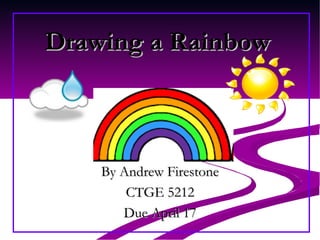 Drawing a Rainbow By Andrew Firestone CTGE 5212 Due April 17 