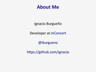 About Me
Ignacio Burgueño
Developer at inConcert
@iburgueno
https://github.com/ignacio
 