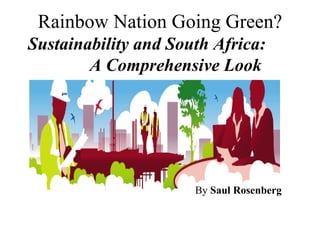 Rainbow Nation Going Green?
Sustainability and South Africa:
        A Comprehensive Look




                      By Saul Rosenberg
 