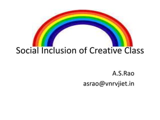 Social Inclusion of Creative Class
A.S.Rao
asrao@vnrvjiet.in

 
