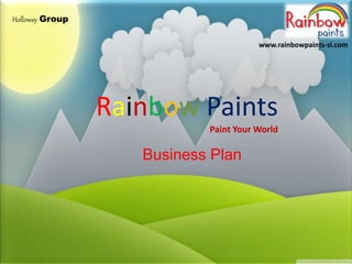 Rainbow Paints
Paint Your World
Business Plan
Holloway Group
www.rainbowpaints-sl.com
 