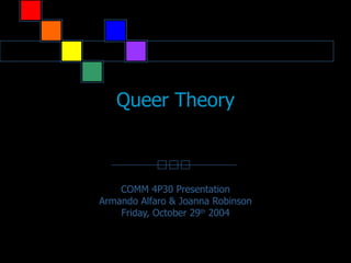 Queer Theory COMM 4P30 Presentation Armando Alfaro & Joanna Robinson Friday, October 29 th  2004 