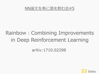 Rainbow：Combining Improvements
in Deep Reinforcement Learning
NN論⽂を肴に酒を飲む会#5
22 Slides
arXiv:1710.02298
 