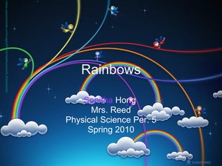 Rainbows Sonitha  Hong  Mrs. Reed Physical Science Per. 5 Spring 2010 http://www.eyesontutorials.com/images/Effects/VladStudio/tut33_RainbowWallpaper/rainbows_1024x768.jpg 