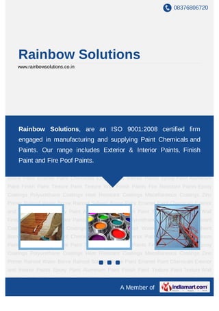 08376806720




    Rainbow Solutions
    www.rainbowsolutions.co.in




Paint Chemicals Exterior and Interior Paints Epoxy Paint Aluminum Paint Finish
PaintRainbow Paint Texture Wall
      Texture Solutions, are           Finish Paints Fire Resistant Paints Epoxy
                                       an ISO 9001:2008 certified firm
Coatings Polyurethane Coatings Heat Resistant Coatings Miscellaneous Coatings Zinc
    engaged in manufacturing and supplying Paint Chemicals and
Primer Rainsol Water Borne Rainsol Solvent Borne Paint Enamel Paint Chemicals Exterior
    Paints. Our range includes Exterior & Interior Paints, Finish
and Interior Paints Epoxy Paint Aluminum Paint Finish Paint Texture Paint Texture Wall
Finish Paints FireFire PoofPaints Epoxy Coatings Polyurethane Coatings Heat Resistant
     Paint and Resistant Paints.
Coatings Miscellaneous Coatings Zinc Primer Rainsol Water Borne Rainsol Solvent
Borne Paint Enamel Paint Chemicals Exterior and Interior Paints Epoxy Paint Aluminum
Paint Finish Paint Texture Paint Texture Wall Finish Paints Fire Resistant Paints Epoxy
Coatings Polyurethane Coatings Heat Resistant Coatings Miscellaneous Coatings Zinc
Primer Rainsol Water Borne Rainsol Solvent Borne Paint Enamel Paint Chemicals Exterior
and Interior Paints Epoxy Paint Aluminum Paint Finish Paint Texture Paint Texture Wall
Finish Paints Fire Resistant Paints Epoxy Coatings Polyurethane Coatings Heat Resistant
Coatings Miscellaneous Coatings Zinc Primer Rainsol Water Borne Rainsol Solvent
Borne Paint Enamel Paint Chemicals Exterior and Interior Paints Epoxy Paint Aluminum
Paint Finish Paint Texture Paint Texture Wall Finish Paints Fire Resistant Paints Epoxy
Coatings Polyurethane Coatings Heat Resistant Coatings Miscellaneous Coatings Zinc
Primer Rainsol Water Borne Rainsol Solvent Borne Paint Enamel Paint Chemicals Exterior
and Interior Paints Epoxy Paint Aluminum Paint Finish Paint Texture Paint Texture Wall
Finish Paints Fire Resistant Paints Epoxy Coatings Polyurethane Coatings Heat Resistant
                                                A Member of
 
