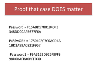 Proof that case doesn’t matterPassword = E52CAC67419A9A22  4A3B108F3FA6CB6D PaSSwORd = E52CAC67419A9A22  4A3B108F3FA6CB6D Password1 = E52CAC67419A9A22  38F10713B629B565