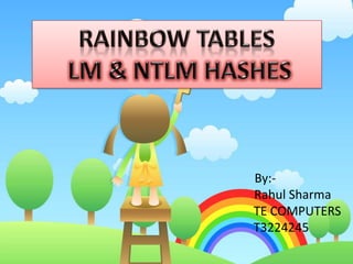 RAINBOW TABLES  LM & NTLM HASHES 	     By:-			Rahul Sharma			   TE COMPUTERS		    T3224245 