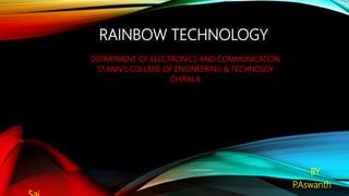RAINBOW TECHNOLOGY
DEPARTMENT OF ELECTRONICS AND COMMUNICATION
ST.ANN’S COLLEGE OF ENGINEERING & TECHNOLGY
CHIRALA
BY
P.Aswanth
 