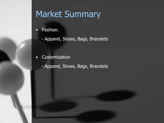 Market Summary 
• Fashion. 
- Apparel, Shoes, Bags, Bracelets 
• Customization 
- Apparel, Shoes, Bags, Bracelets 
 