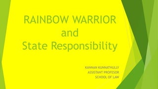 RAINBOW WARRIOR
and
State Responsibility
KANNAN KUNNATHULLY
ASSISTANT PROFESOR
SCHOOL OF LAW
 