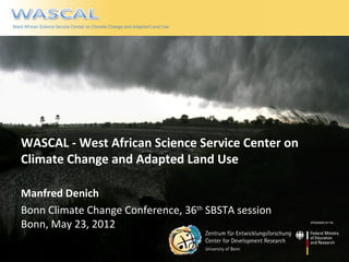West African Science Service Center on Climate Change and Adapted Land Use




WASCAL - West African Science Service Center on
Climate Change and Adapted Land Use

Manfred Denich
Bonn Climate Change Conference, 36th SBSTA session
Bonn, May 23, 2012
 