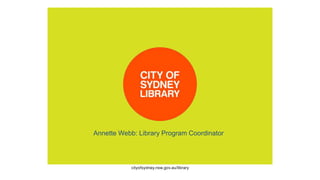 cityofsydney.nsw.gov.au/library
Annette Webb: Library Program Coordinator
 