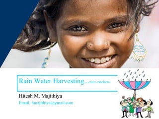 Rain Water Harvesting...rain catchers.

Hitesh M. Majithiya
Email: hmajithiya@gmail.com
 