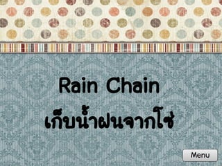 Rain Chain
เก็บน้้าฝนจากโซ่
Menu

 