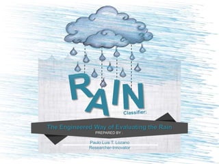 Paulo Luis T. Lozano
Researcher-Innovator
The Engineered Way of Evaluating the Rain
PREPARED BY :
 