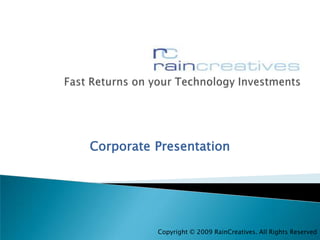 Fast Returns on your Technology Investments CorporatePresentation Copyright © 2009 RainCreatives. All Rights Reserved 