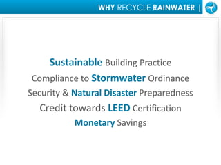 WHY RECYCLE RAINWATER |Sustainable Building PracticeCompliance toStormwaterOrdinanceSecurity & Natural Disaster PreparednessCredit towards LEED CertificationMonetary Savings