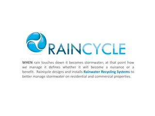 WHEN rain touches down it becomes stormwater; at that point how we manage it defines whether it will become a nuisance or a benefit.  Raincycle designs and installs Rainwater Recycling Systems to better manage stormwater on residential and commercial properties. 