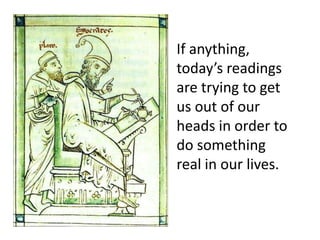 If anything,today’s readingsare trying to getus out of ourheads in order todo somethingreal in our lives.
