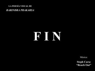 LA POESÍA VISUAL DE RARINDRA PRAKARSA F I N Música: Steph Carse “Reach Out” 