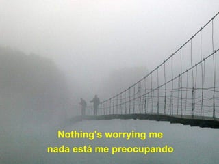 Nothing's worrying me nada está me preocupando 