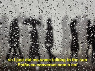 so I just did me some talking to the sun Então eu conversei com o sol 