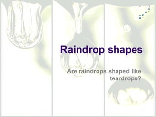 Raindrop shapes Are  raindrops shaped like teardrops ? 