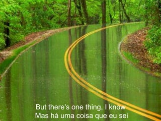 But there's one thing, I know
Mas há uma coisa que eu sei
 