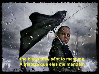 the blues they sent to meet me
A tristeza que eles me mandam
 