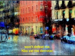 won't defeat me.
Não vai me derrotar.
 
