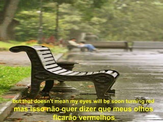 but that doesn't mean my eyes will be soon turning red
mas isso não quer dizer que meus olhos
          ficarão vermelhos.
 