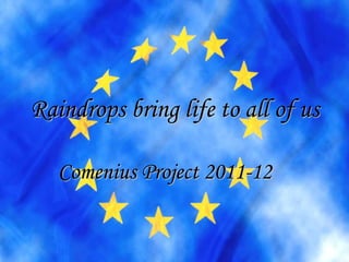 Raindrops bring life to all of us

   Comenius Project 2011-12
 