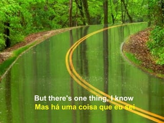 But there's one thing, I know
Mas há uma coisa que eu sei
 