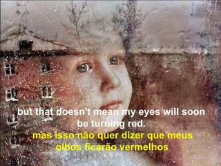 but that doesn't mean my eyes will soon
             be turning red.
   mas isso não quer dizer que meus
        .olhos ficarão vermelhos
 